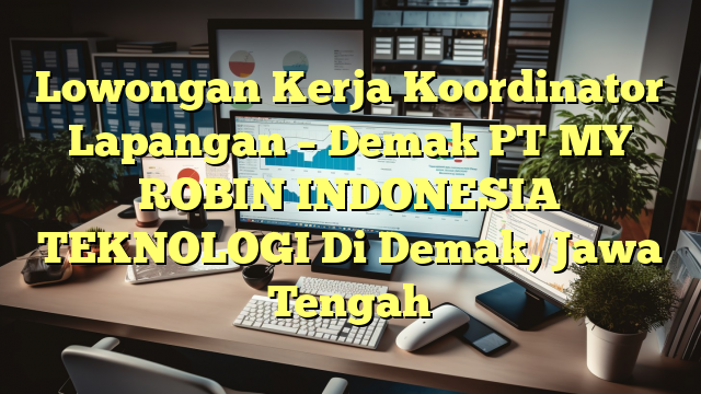 Lowongan Kerja Koordinator Lapangan – Demak PT MY ROBIN INDONESIA TEKNOLOGI Di Demak, Jawa Tengah