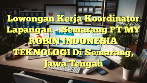 Lowongan Kerja Koordinator Lapangan – Semarang PT MY ROBIN INDONESIA TEKNOLOGI Di Semarang, Jawa Tengah