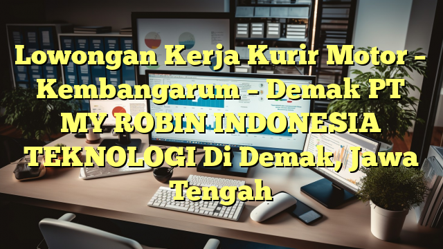 Lowongan Kerja Kurir Motor – Kembangarum – Demak PT MY ROBIN INDONESIA TEKNOLOGI Di Demak, Jawa Tengah