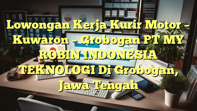 Lowongan Kerja Kurir Motor – Kuwaron – Grobogan PT MY ROBIN INDONESIA TEKNOLOGI Di Grobogan, Jawa Tengah