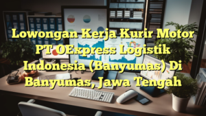 Lowongan Kerja Kurir Motor PT OExpress Logistik Indonesia (Banyumas) Di Banyumas, Jawa Tengah