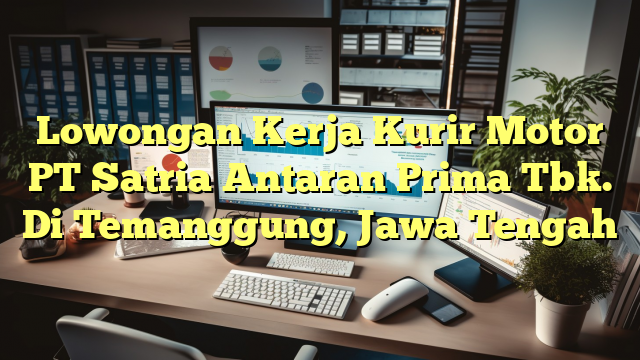 Lowongan Kerja Kurir Motor PT Satria Antaran Prima Tbk. Di Temanggung, Jawa Tengah