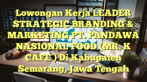 Lowongan Kerja LEADER STRATEGIC BRANDING & MARKETING PT. PANDAWA NASIONAL FOOD (MR. K CAFE ) Di Kabupaten Semarang, Jawa Tengah