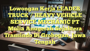 Lowongan Kerja LEADER TRUCK / HEAVY VEHICLE SERVICE MECHANIC PT Mulia Anugerah Sejahtera Transindo Di Grobogan, Jawa Tengah