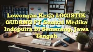 Lowongan Kerja LOGISTIK GUDANG PT Sentral Medika Indoputra Di Semarang, Jawa Tengah