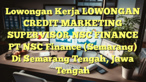 Lowongan Kerja LOWONGAN CREDIT MARKETING SUPERVISOR NSC FINANCE PT NSC Finance (Semarang) Di Semarang Tengah, Jawa Tengah