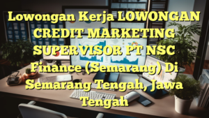 Lowongan Kerja LOWONGAN CREDIT MARKETING SUPERVISOR PT NSC Finance (Semarang) Di Semarang Tengah, Jawa Tengah