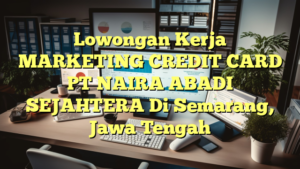 Lowongan Kerja MARKETING CREDIT CARD PT NAIRA ABADI SEJAHTERA Di Semarang, Jawa Tengah