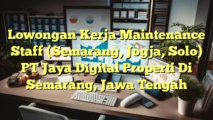 Lowongan Kerja Maintenance Staff (Semarang, Jogja, Solo) PT Jaya Digital Properti Di Semarang, Jawa Tengah