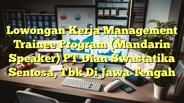 Lowongan Kerja Management Trainee Program (Mandarin Speaker) PT Dian Swastatika Sentosa, Tbk Di Jawa Tengah