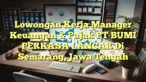 Lowongan Kerja Manager Keuangan & Pajak PT BUMI PERKASA LANCAR Di Semarang, Jawa Tengah