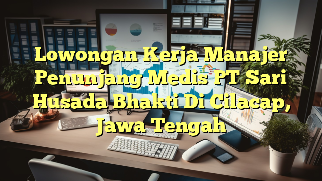 Lowongan Kerja Manajer Penunjang Medis PT Sari Husada Bhakti Di Cilacap, Jawa Tengah