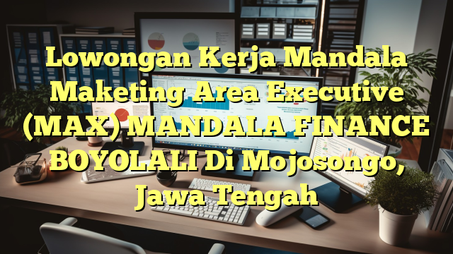 Lowongan Kerja Mandala Maketing Area Executive (MAX) MANDALA FINANCE BOYOLALI Di Mojosongo, Jawa Tengah