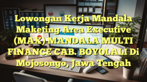 Lowongan Kerja Mandala Maketing Area Executive (MAX) MANDALA MULTI FINANCE CAB. BOYOLALI Di Mojosongo, Jawa Tengah