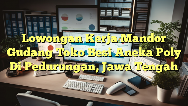 Lowongan Kerja Mandor Gudang Toko Besi Aneka Poly Di Pedurungan, Jawa Tengah