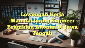 Lowongan Kerja Manufacturing Engineer Pengiklan Anonim Di Jawa Tengah