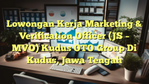 Lowongan Kerja Marketing & Verification Officer (JS – MVO) Kudus OTO Group Di Kudus, Jawa Tengah