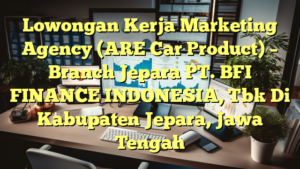 Lowongan Kerja Marketing Agency (ARE Car Product) – Branch Jepara PT. BFI FINANCE INDONESIA, Tbk Di Kabupaten Jepara, Jawa Tengah