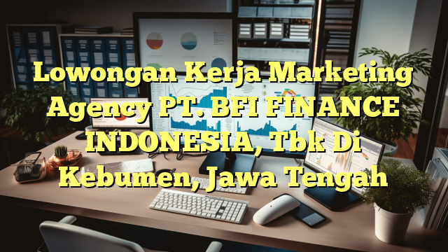 Lowongan Kerja Marketing Agency PT. BFI FINANCE INDONESIA, Tbk Di Kebumen, Jawa Tengah