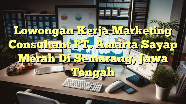 Lowongan Kerja Marketing Consultant PT. Amarta Sayap Merah Di Semarang, Jawa Tengah