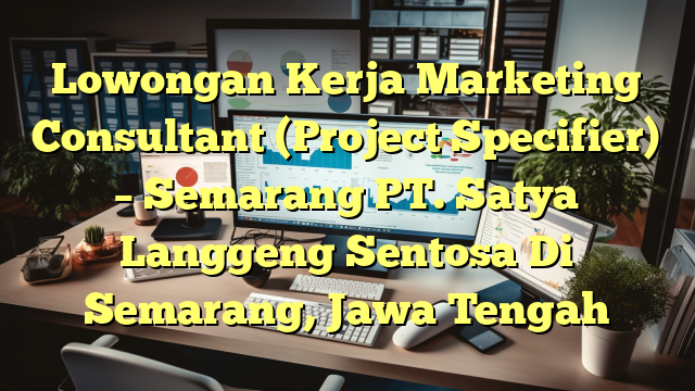 Lowongan Kerja Marketing Consultant (Project Specifier) – Semarang PT. Satya Langgeng Sentosa Di Semarang, Jawa Tengah