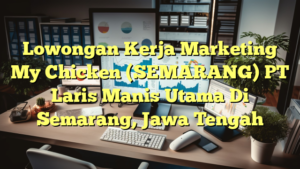 Lowongan Kerja Marketing My Chicken (SEMARANG) PT Laris Manis Utama Di Semarang, Jawa Tengah