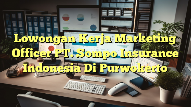 Lowongan Kerja Marketing Officer PT. Sompo Insurance Indonesia Di Purwokerto