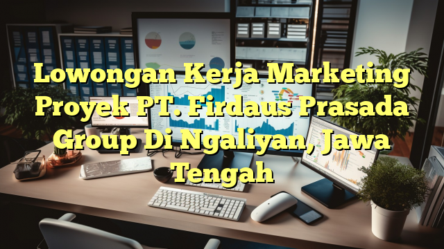 Lowongan Kerja Marketing Proyek PT. Firdaus Prasada Group Di Ngaliyan, Jawa Tengah