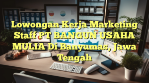 Lowongan Kerja Marketing Staff PT BANGUN USAHA MULIA Di Banyumas, Jawa Tengah