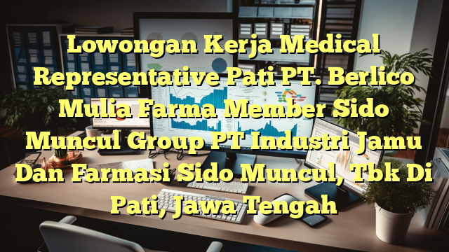 Lowongan Kerja Medical Representative Pati PT. Berlico Mulia Farma Member Sido Muncul Group PT Industri Jamu Dan Farmasi Sido Muncul, Tbk Di Pati, Jawa Tengah