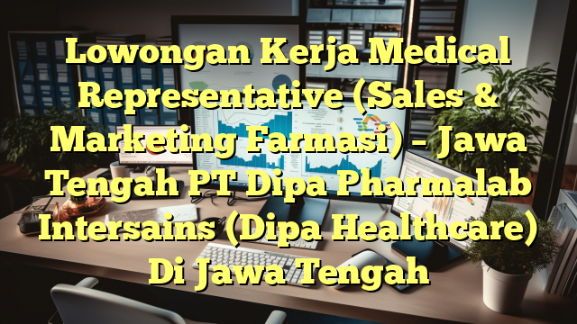 Lowongan Kerja Medical Representative (Sales & Marketing Farmasi) – Jawa Tengah PT Dipa Pharmalab Intersains (Dipa Healthcare) Di Jawa Tengah