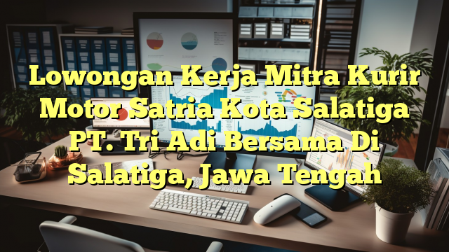 Lowongan Kerja Mitra Kurir Motor Satria Kota Salatiga PT. Tri Adi Bersama Di Salatiga, Jawa Tengah