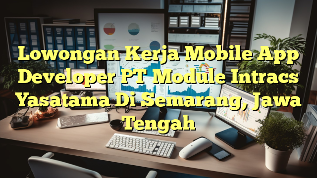 Lowongan Kerja Mobile App Developer PT Module Intracs Yasatama Di Semarang, Jawa Tengah