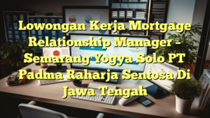 Lowongan Kerja Mortgage Relationship Manager  – Semarang Yogya Solo PT Padma Raharja Sentosa Di Jawa Tengah