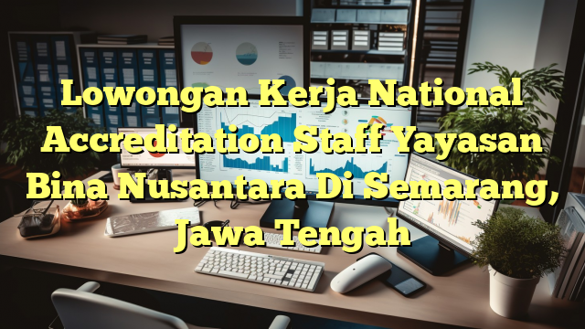 Lowongan Kerja National Accreditation Staff Yayasan Bina Nusantara Di Semarang, Jawa Tengah