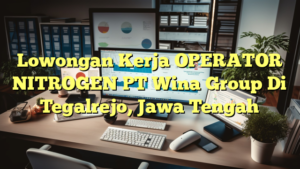 Lowongan Kerja OPERATOR NITROGEN PT Wina Group Di Tegalrejo, Jawa Tengah