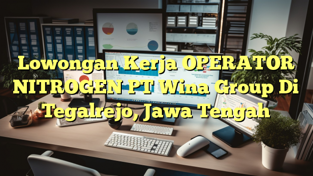 Lowongan Kerja OPERATOR NITROGEN PT Wina Group Di Tegalrejo, Jawa Tengah