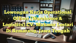 Lowongan Kerja Operational Officer (Warehouse & Logistics) CV. Makmur Lestari Di Semarang, Jawa Tengah