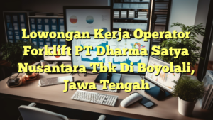 Lowongan Kerja Operator Forklift PT Dharma Satya Nusantara Tbk Di Boyolali, Jawa Tengah