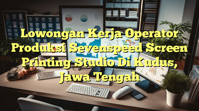 Lowongan Kerja Operator Produksi Sevenspeed Screen Printing Studio Di Kudus, Jawa Tengah