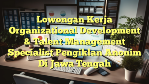 Lowongan Kerja Organizational Development & Talent Management Specialist Pengiklan Anonim Di Jawa Tengah