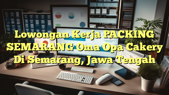 Lowongan Kerja PACKING SEMARANG Oma Opa Cakery Di Semarang, Jawa Tengah