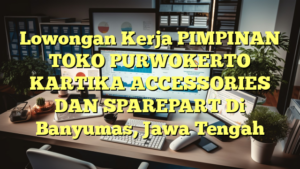 Lowongan Kerja PIMPINAN TOKO PURWOKERTO KARTIKA ACCESSORIES DAN SPAREPART Di Banyumas, Jawa Tengah