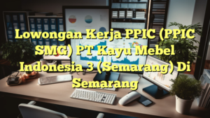 Lowongan Kerja PPIC (PPIC SMG) PT Kayu Mebel Indonesia 3 (Semarang) Di Semarang