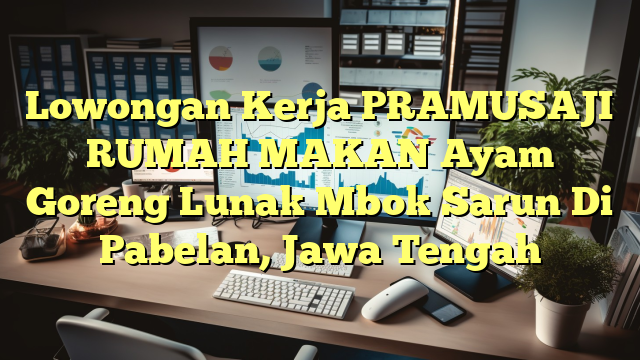 Lowongan Kerja PRAMUSAJI RUMAH MAKAN Ayam Goreng Lunak Mbok Sarun Di Pabelan, Jawa Tengah