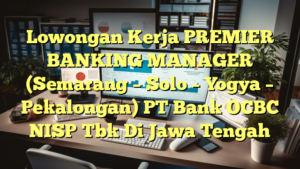 Lowongan Kerja PREMIER BANKING MANAGER (Semarang – Solo – Yogya – Pekalongan) PT Bank OCBC NISP Tbk Di Jawa Tengah