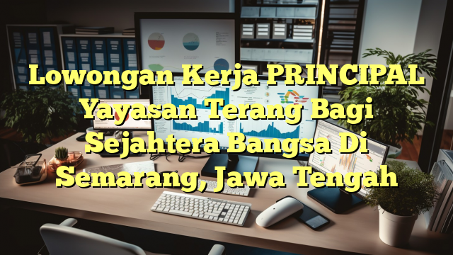 Lowongan Kerja PRINCIPAL Yayasan Terang Bagi Sejahtera Bangsa Di Semarang, Jawa Tengah