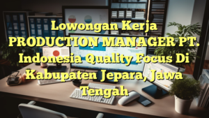 Lowongan Kerja PRODUCTION MANAGER PT. Indonesia Quality Focus Di Kabupaten Jepara, Jawa Tengah