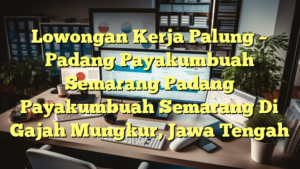 Lowongan Kerja Palung – Padang Payakumbuah Semarang Padang Payakumbuah Semarang Di Gajah Mungkur, Jawa Tengah