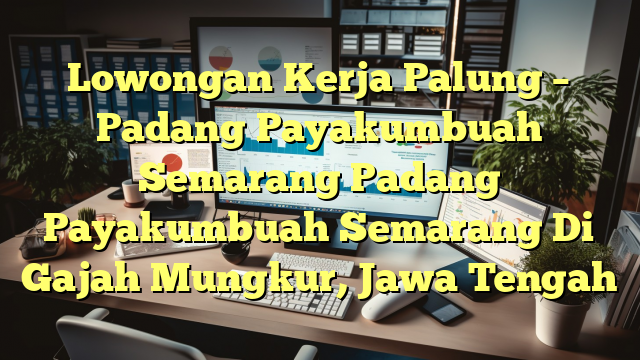 Lowongan Kerja Palung – Padang Payakumbuah Semarang Padang Payakumbuah Semarang Di Gajah Mungkur, Jawa Tengah